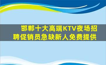 邯郸十大高端KTV夜场招聘促销员急缺新人免费提供